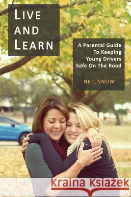 Live and Learn: A parental gude to keeping young drivers safe on the road Snow Msc, Neil 9781534657663 Createspace Independent Publishing Platform