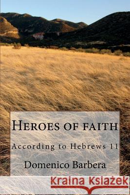 Heroes of Faith: According to Hebrews 11 D. B. Domenic 9781534658219 Createspace Independent Publishing Platform