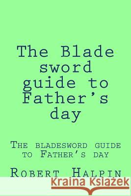 The Blade sword guide to Father's day Halpin, Robert Anthony 9781534658226 Createspace Independent Publishing Platform