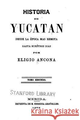 Historia de Yucatan - Desde la època más remota hasta nuestros dias Ancona, Eligio 9781534658851