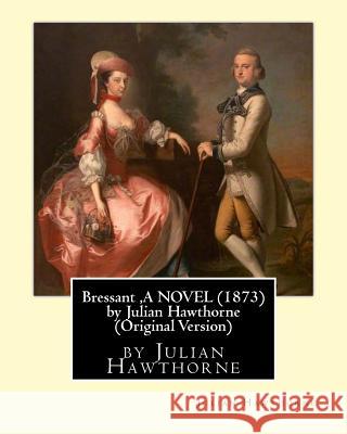 Bressant, A NOVEL (1873) by Julian Hawthorne (Original Version) Hawthorne, Julian 9781534661639