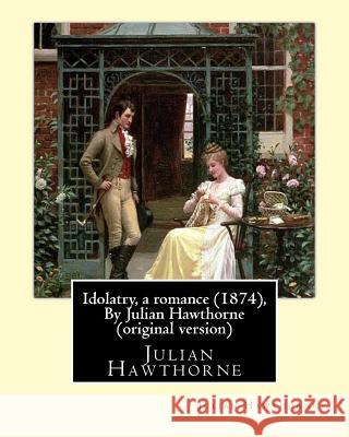 Idolatry, a romance (1874), By Julian Hawthorne (original version) Hawthorne, Julian 9781534662124