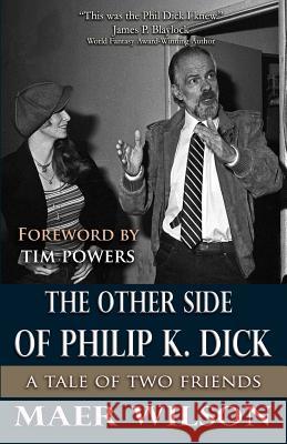 The Other Side of Philip K. Dick: A Tale of Two Friends Maer Wilson Tim Powers 9781534663459 Createspace Independent Publishing Platform