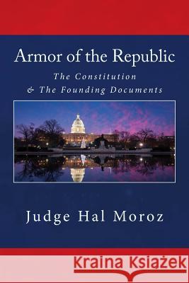 Armor of the Republic: The Constitution & The Founding Documents Moroz, Judge Hal 9781534663657 Createspace Independent Publishing Platform