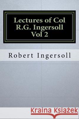 Lectures of Col R.G. Ingersoll Vol 2 Robert Green Ingersoll 9781534664388 Createspace Independent Publishing Platform
