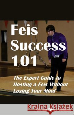 Feis Success 101: The Expert Guide to Hosting a Feis Without Losing Your Mind Sharon Flynn Stidham 9781534664586 Createspace Independent Publishing Platform