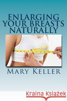 Enlarging Your Breasts Naturally Mary Keller 9781534664968 Createspace Independent Publishing Platform