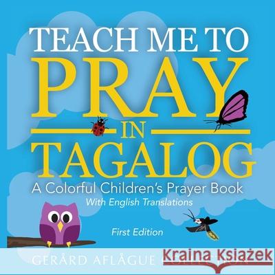 Teach Me to Pray in Tagalog: A Colorful Children's Prayer Book w/English Translations Mary Aflague, Gerard Aflague 9781534665149 Createspace Independent Publishing Platform