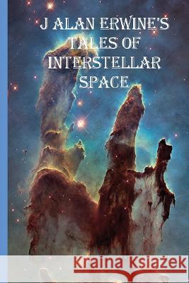 J Alan Erwine's Tales of Interstellar Space J. Alan Erwine 9781534666221