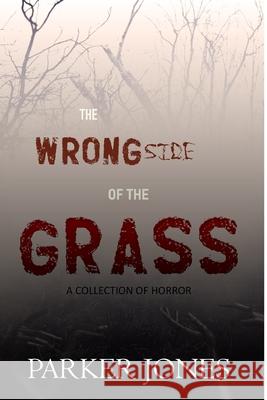 The Wrong Side of the Grass: A Collection of Horror Parker Jones 9781534666542 Createspace Independent Publishing Platform