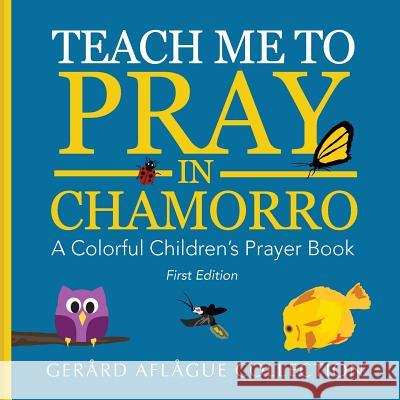 Teach Me to Pray in Chamorro: A Colorful Children's Prayer Book Mary Aflague Gerard Aflague 9781534666566 Createspace Independent Publishing Platform