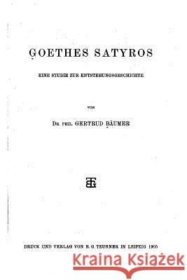 Goethes Satyros, Eine Studie zur Entstehungsgeschichte Baumer, Gertrud 9781534667181 Createspace Independent Publishing Platform