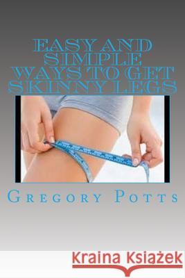 Easy and Simple Ways to Get Skinny Legs Gregory Potts 9781534667921 Createspace Independent Publishing Platform