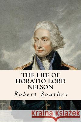 The Life of Horatio Lord Nelson Robert Southey 9781534668508 Createspace Independent Publishing Platform