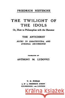 The Twilight of the Idols / The Antichrist: Complete Works, Volume Sixteen Friedrich Wilhelm Nietzsche Oscar Levy Anthony Mario Ludovici 9781534668577