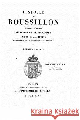 Histoire de Rousillon, Comprenant l'Histoire Du Royaume de Majorque Henry, Dominique Marie Joseph 9781534668980 Createspace Independent Publishing Platform