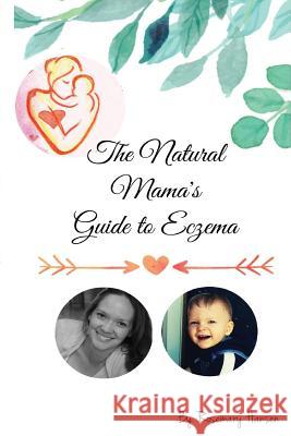 The Natural Mama's Guide To Eczema: Proven natural remedies for soft skin Hansen, Rosemary 9781534670914 Createspace Independent Publishing Platform
