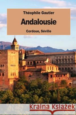 Andalousie: Cordoue, Séville Gautier, Theophile 9781534672468 Createspace Independent Publishing Platform