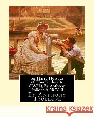 Sir Harry Hotspur of Humblethwaite (1871), By Anthony Trollope A NOVEL Trollope, Anthony 9781534672826 Createspace Independent Publishing Platform