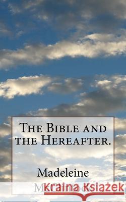 The Bible and the Hereafter. Madeleine McClintock 9781534674363 Createspace Independent Publishing Platform