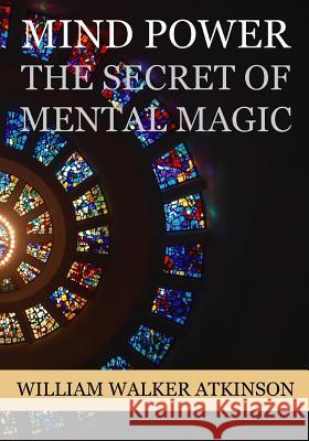 Mind Power: The Secret of Mental Magic William Walker Atkinson 9781534674646