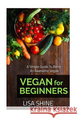 Vegan For Beginners: A simple guide to being an awesome vegan Shine, Lisa 9781534675063