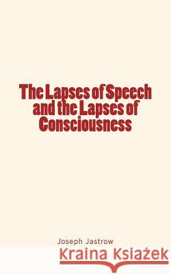 The Lapses of Speech and the Lapses of Consciousness Joseph Jastrow 9781534675537 Createspace Independent Publishing Platform