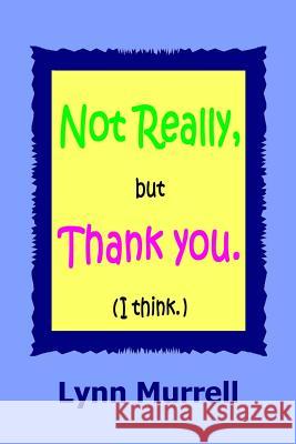Not really, but thank you (I think) Murrell, Lynn 9781534676473 Createspace Independent Publishing Platform