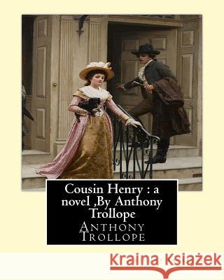Cousin Henry: a novel, By Anthony Trollope Trollope, Anthony 9781534676978 Createspace Independent Publishing Platform