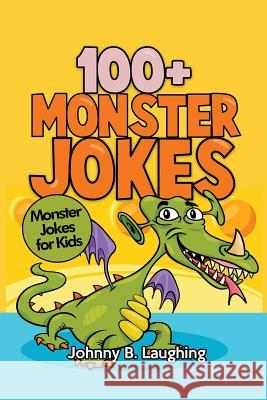 100+ Monster Jokes: Monster Jokes for Kids Johnny B. Laughing 9781534677029 Createspace Independent Publishing Platform