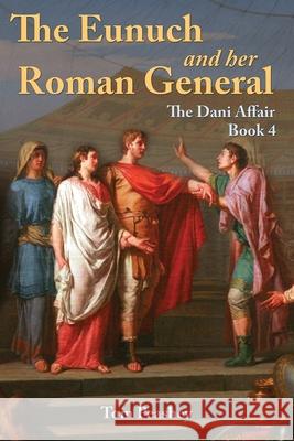 The Eunuch and Her Roman General: The Dani Affair Book 4 Tom Peashey 9781534677227 Createspace Independent Publishing Platform