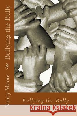 Bullying the Bully: How to handle them Nancy Kay Moore 9781534677418 Createspace Independent Publishing Platform