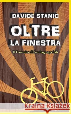 Oltre la finestra: Il Cammino di Santiago a pedali Stanic, Davide 9781534677982 Createspace Independent Publishing Platform