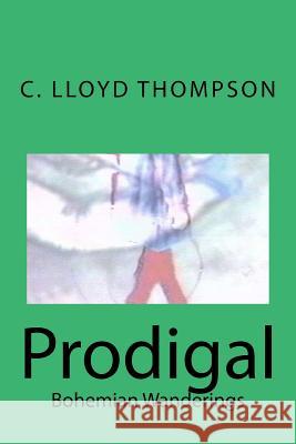 Prodigal: Bohemian Wanderings C. Lloyd Thompson 9781534679849