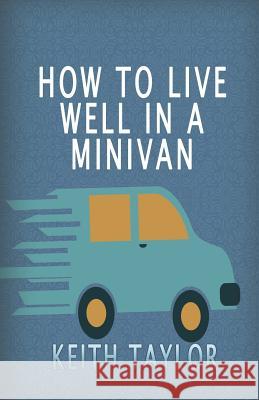 How To Live Well In A Minivan Taylor, Keith 9781534680111 Createspace Independent Publishing Platform