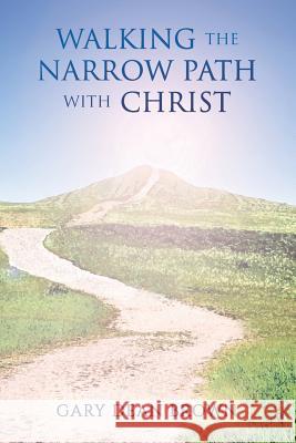 Walking the Narrow Path with Christ Gary Dean Brown 9781534680388 Createspace Independent Publishing Platform