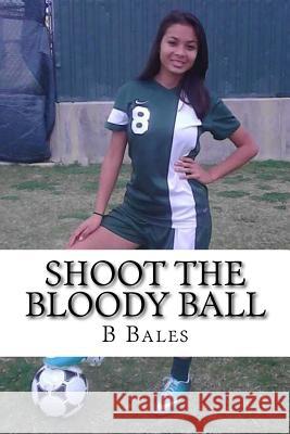 Shoot the Bloody Ball B. W. Bales 9781534680401 Createspace Independent Publishing Platform