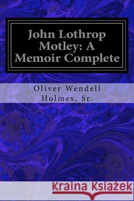 John Lothrop Motley: A Memoir Complete Sr. Oliver Wendell Holmes 9781534680548 Createspace Independent Publishing Platform