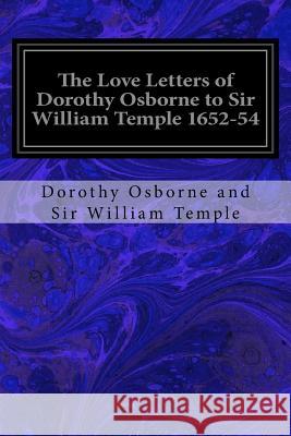 The Love Letters of Dorothy Osborne to Sir William Temple 1652-54 Dorothy Osborne An Edward Abbott Parry 9781534680555 Createspace Independent Publishing Platform
