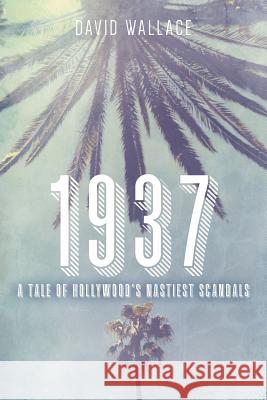 1937: A Tale of Hollywood's Nastiest Scandals David Wallace 9781534680791