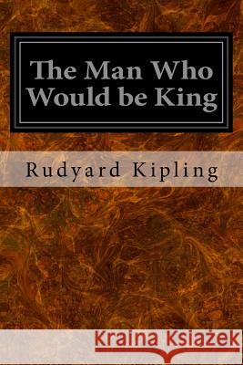 The Man Who Would be King Kipling, Rudyard 9781534681316 Createspace Independent Publishing Platform