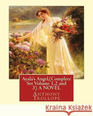 Ayala's Angel, by Anthony Trollope (Complete Set Volume 1,2 and 3) A NOVEL Trollope, Anthony 9781534682405