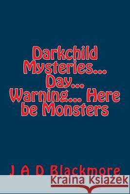 Darkchild Mysteries... Day... Warning... Here be Monsters J. a. D. Blackmore 9781534683136 Createspace Independent Publishing Platform