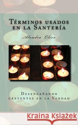 Glosario de los termino de Santeria: Desenganando creyentes en la Verdad Olivo, Alondra 9781534683501 Createspace Independent Publishing Platform