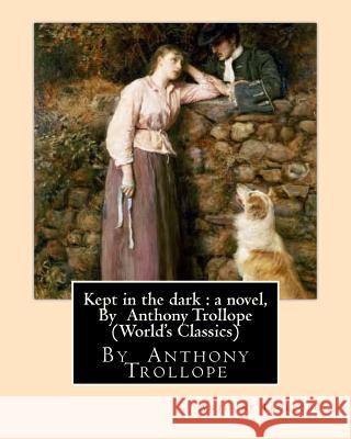 Kept in the dark: a novel, By Anthony Trollope (World's Classics) Trollope, Anthony 9781534684065 Createspace Independent Publishing Platform