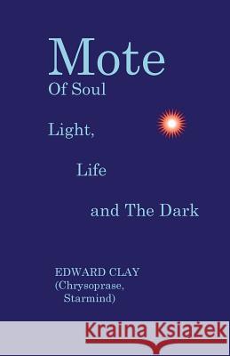 Mote Of Soul: Light, Life and The Dark Clay, Edward 9781534684874 Createspace Independent Publishing Platform