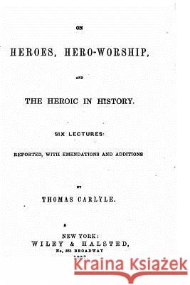 On Heroes, Hero-worship and the Heroic in History, Six Lectures Carlyle, Thomas 9781534687219 Createspace Independent Publishing Platform