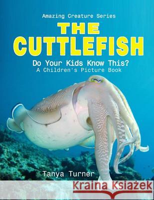 Cuttlefish: Do Your Kids Know This?: A Children's Picture Book Tanya Turner 9781534688452 Createspace Independent Publishing Platform