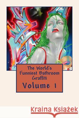 The World's Funniest Bathroom Graffiti: Volume 1 C. J. Phillips 9781534688544 Createspace Independent Publishing Platform