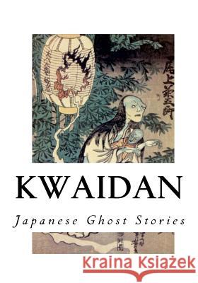 Kwaidan: Stories and Studies of Strange Things Lafcadio Hearn 9781534689220 Createspace Independent Publishing Platform